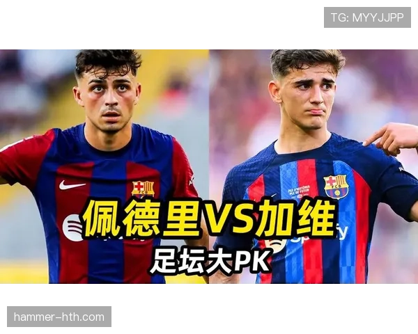 佩德里与加维:中场稳定性差异与比赛角色分析 佩德里与加维:中场稳定性差异与比赛角色分析